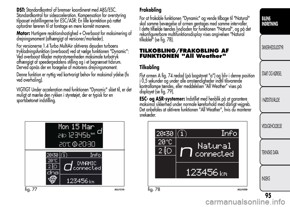 Alfa Romeo MiTo 2015  Instruktionsbog (in Danish) DST:Standardkontrol af bremser koordineret med ABS/ESC.
Standardkontrol for sideacceleration. Kompensation for overstyring
tilpasset indstillingerne for ESC/ASR: En lille korrektion på rattet
opfordr