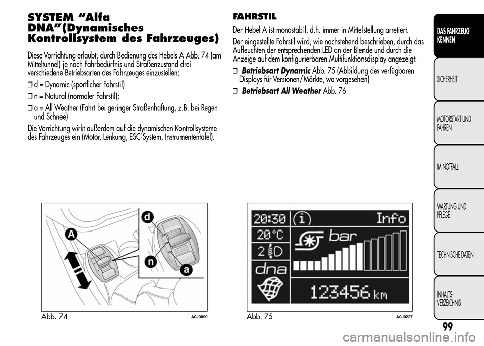 Alfa Romeo MiTo 2015 Betriebsanleitung (in German) SYSTEM “Alfa
DNA”(Dynamisches
Kontrollsystem des Fahrzeuges)
Diese Vorrichtung erlaubt, durch Bedienung des Hebels A Abb. 74 (am
Mitteltunnel) je nach Fahrbedürfnis und Straßenzustand drei
versc Alfa Romeo MiTo 2015 Betriebsanleitung (in German) SYSTEM “Alfa
DNA”(Dynamisches
Kontrollsystem des Fahrzeuges)
Diese Vorrichtung erlaubt, durch Bedienung des Hebels A Abb. 74 (am
Mitteltunnel) je nach Fahrbedürfnis und Straßenzustand drei
versc
