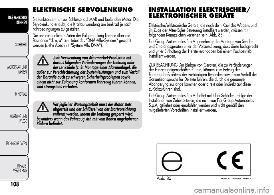 Alfa Romeo MiTo 2015  Betriebsanleitung (in German) ELEKTRISCHE SERVOLENKUNG
Sie funktioniert nur bei Schlüssel auf MAR und laufendem Motor. Die
Servolenkung erlaubt, die Kraftaufwendung am Lenkrad je nach
Fahrbedingungen zu gestalten.
Die unterschied