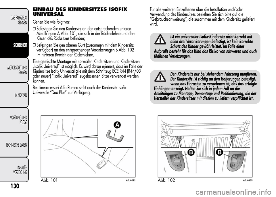 Alfa Romeo MiTo 2015  Betriebsanleitung (in German) EINBAU DES KINDERSITZES ISOFIX
UNIVERSAL
Gehen Sie wie folgt vor:
❒Befestigen Sie den Kindersitz an den entsprechenden unteren
Metallringen A Abb. 101, die sich in der Rückenlehne und dem
Kissen de