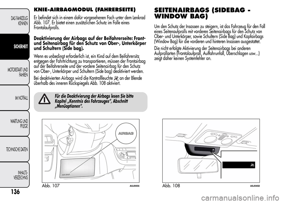 Alfa Romeo MiTo 2015  Betriebsanleitung (in German) KNIE-AIRBAGMODUL (FAHRERSEITE)
Er befindet sich in einem dafür vorgesehenen Fach unter dem Lenkrad
Abb. 107. Er bietet einen zusätzlichen Schutz im Falle eines
Frontalaufpralls.
Deaktivierung der Ai