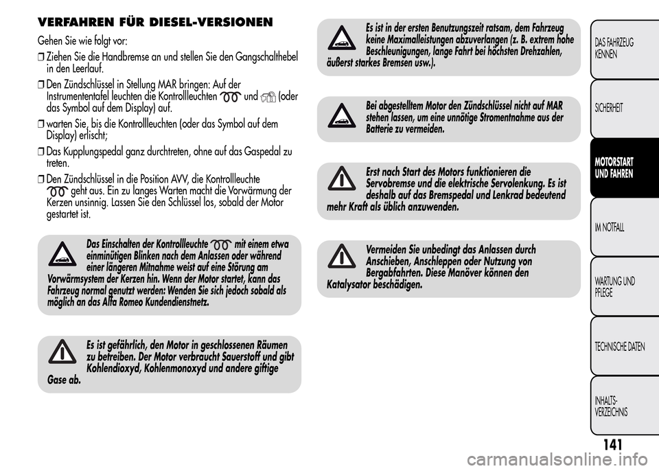 Alfa Romeo MiTo 2015  Betriebsanleitung (in German) VERFAHREN FÜR DIESEL-VERSIONEN
Gehen Sie wie folgt vor:
❒Ziehen Sie die Handbremse an und stellen Sie den Gangschalthebel
in den Leerlauf.
❒Den Zündschlüssel in Stellung MAR bringen: Auf der
In