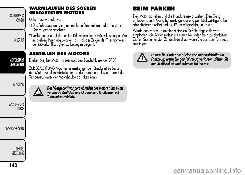 Alfa Romeo MiTo 2015  Betriebsanleitung (in German) WARMLAUFEN DES SOEBEN
GESTARTETEN MOTORS
Gehen Sie wie folgt vor:
❒Das Fahrzeug langsam, mit mittleren Drehzahlen und ohne stark
Gas zu geben anfahren.
❒Verlangen Sie auf den ersten Kilometern kei