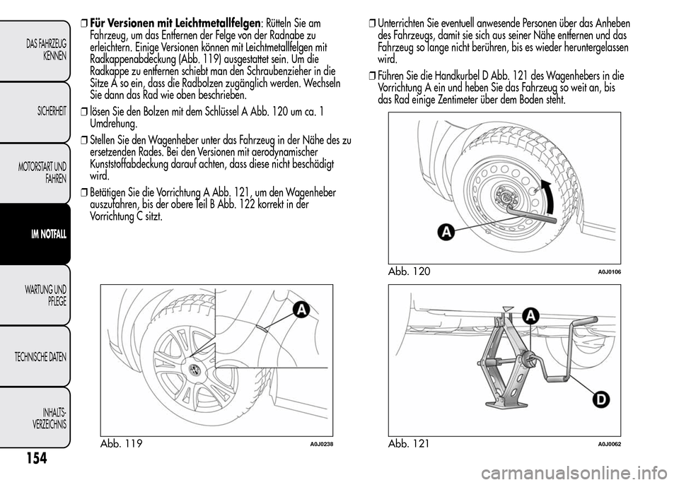 Alfa Romeo MiTo 2015 Betriebsanleitung (in German) ❒Für Versionen mit Leichtmetallfelgen: Rütteln Sie am
Fahrzeug, um das Entfernen der Felge von der Radnabe zu
erleichtern. Einige Versionen können mit Leichtmetallfelgen mit
Radkappenabdeckung (A Alfa Romeo MiTo 2015 Betriebsanleitung (in German) ❒Für Versionen mit Leichtmetallfelgen: Rütteln Sie am
Fahrzeug, um das Entfernen der Felge von der Radnabe zu
erleichtern. Einige Versionen können mit Leichtmetallfelgen mit
Radkappenabdeckung (A