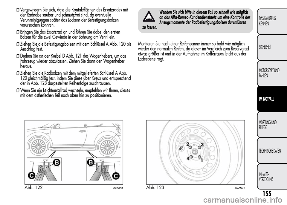 Alfa Romeo MiTo 2015 Betriebsanleitung (in German) ❒Vergewissern Sie sich, dass die Kontaktflächen des Ersatzrades mit
der Radnabe sauber und schmutzfrei sind, da eventuelle
Verunreinigungen später das Lockern der Befestigungsbolzen
verursachen k Alfa Romeo MiTo 2015 Betriebsanleitung (in German) ❒Vergewissern Sie sich, dass die Kontaktflächen des Ersatzrades mit
der Radnabe sauber und schmutzfrei sind, da eventuelle
Verunreinigungen später das Lockern der Befestigungsbolzen
verursachen k