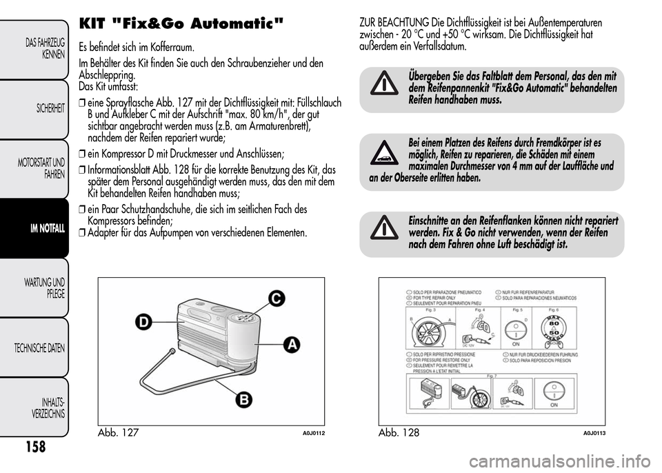 Alfa Romeo MiTo 2015 Betriebsanleitung (in German) KIT "Fix&Go Automatic"
Es befindet sich im Kofferraum.
Im Behälter des Kit finden Sie auch den Schraubenzieher und den
Abschleppring.
Das Kit umfasst:
❒eine Sprayflasche Abb. 127 mit der Dichtflüs Alfa Romeo MiTo 2015 Betriebsanleitung (in German) KIT "Fix&Go Automatic"
Es befindet sich im Kofferraum.
Im Behälter des Kit finden Sie auch den Schraubenzieher und den
Abschleppring.
Das Kit umfasst:
❒eine Sprayflasche Abb. 127 mit der Dichtflüs