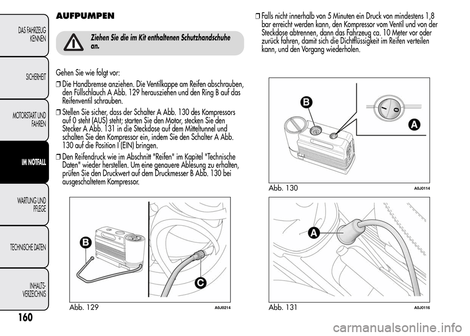 Alfa Romeo MiTo 2015 Betriebsanleitung (in German) AUFPUMPEN
Ziehen Sie die im Kit enthaltenen Schutzhandschuhe
an.
Gehen Sie wie folgt vor:
❒Die Handbremse anziehen. Die Ventilkappe am Reifen abschrauben,
den Füllschlauch A Abb. 129 herausziehen u Alfa Romeo MiTo 2015 Betriebsanleitung (in German) AUFPUMPEN
Ziehen Sie die im Kit enthaltenen Schutzhandschuhe
an.
Gehen Sie wie folgt vor:
❒Die Handbremse anziehen. Die Ventilkappe am Reifen abschrauben,
den Füllschlauch A Abb. 129 herausziehen u