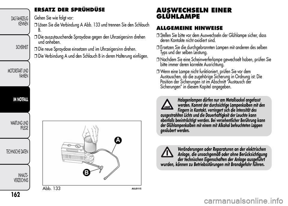 Alfa Romeo MiTo 2015 Betriebsanleitung (in German) ERSATZ DER SPRÜHDÜSE
Gehen Sie wie folgt vor:
❒Lösen Sie die Verbindung A Abb. 133 und trennen Sie den Schlauch
B.
❒Die auszutauschende Spraydose gegen den Uhrzeigersinn drehen
und anheben.
❒ Alfa Romeo MiTo 2015 Betriebsanleitung (in German) ERSATZ DER SPRÜHDÜSE
Gehen Sie wie folgt vor:
❒Lösen Sie die Verbindung A Abb. 133 und trennen Sie den Schlauch
B.
❒Die auszutauschende Spraydose gegen den Uhrzeigersinn drehen
und anheben.
❒