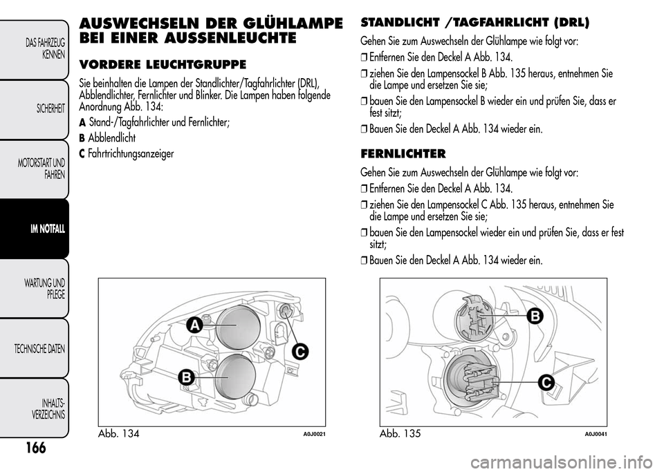 Alfa Romeo MiTo 2015  Betriebsanleitung (in German) AUSWECHSELN DER GLÜHLAMPE
BEI EINER AUSSENLEUCHTE
VORDERE LEUCHTGRUPPE
Sie beinhalten die Lampen der Standlichter/Tagfahrlichter (DRL),
Abblendlichter, Fernlichter und Blinker. Die Lampen haben folge