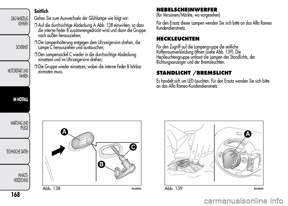 Alfa Romeo MiTo 2015  Betriebsanleitung (in German) Seitlich
Gehen Sie zum Auswechseln der Glühlampe wie folgt vor:
❒Auf die durchsichtige Abdeckung A Abb. 138 einwirken, so dass
die interne Feder B zusammengedrückt wird und dann die Gruppe
nach au