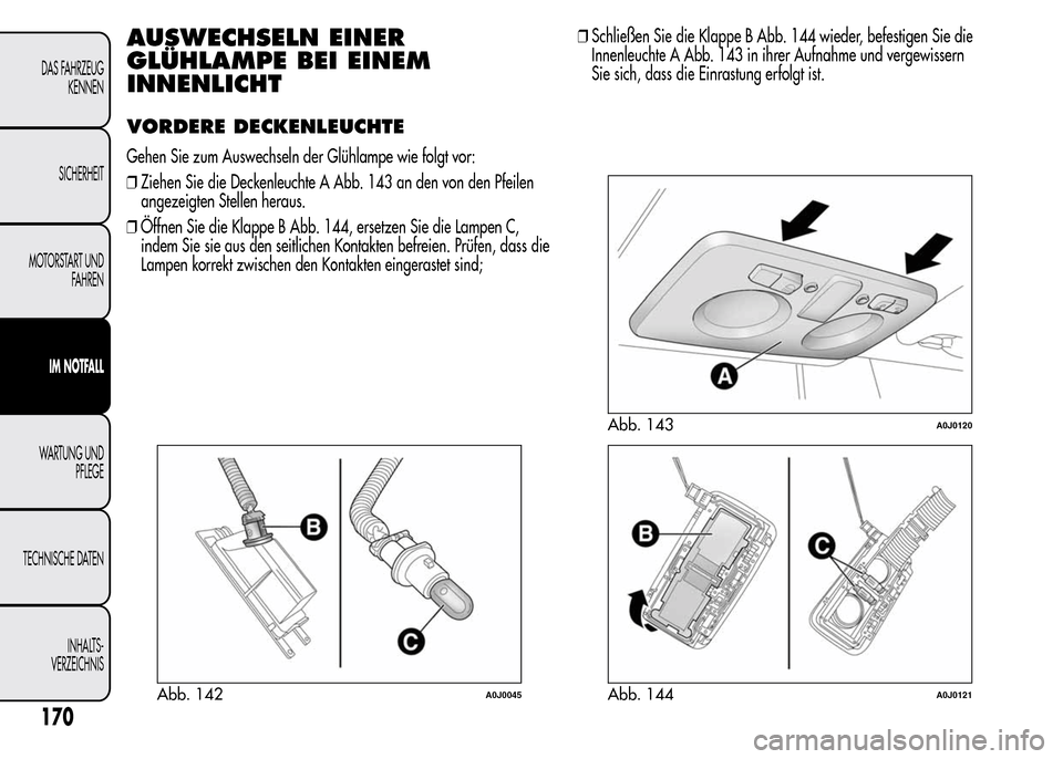 Alfa Romeo MiTo 2015  Betriebsanleitung (in German) AUSWECHSELN EINER
GLÜHLAMPE BEI EINEM
INNENLICHT
VORDERE DECKENLEUCHTE
Gehen Sie zum Auswechseln der Glühlampe wie folgt vor:
❒Ziehen Sie die Deckenleuchte A Abb. 143 an den von den Pfeilen
angeze