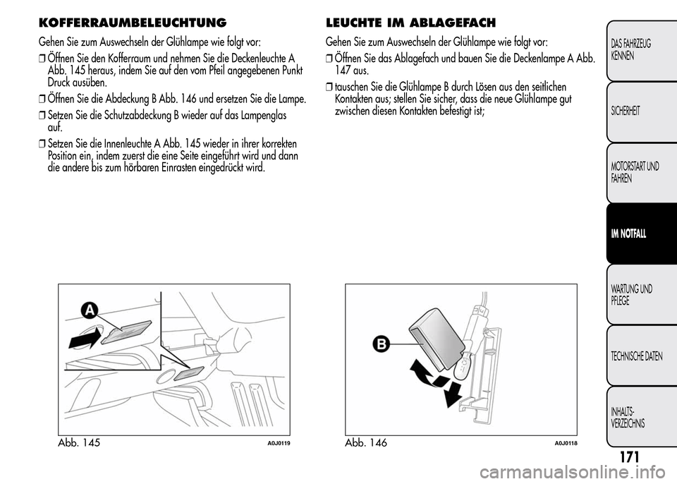Alfa Romeo MiTo 2015  Betriebsanleitung (in German) KOFFERRAUMBELEUCHTUNG
Gehen Sie zum Auswechseln der Glühlampe wie folgt vor:
❒Öffnen Sie den Kofferraum und nehmen Sie die Deckenleuchte A
Abb. 145 heraus, indem Sie auf den vom Pfeil angegebenen 