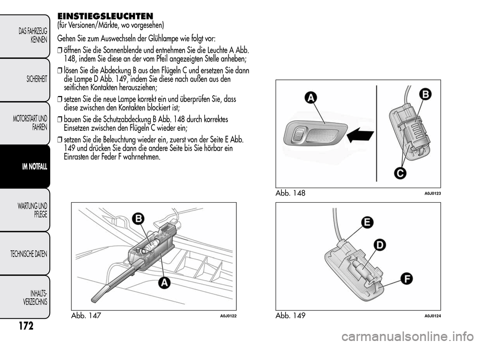 Alfa Romeo MiTo 2015  Betriebsanleitung (in German) EINSTIEGSLEUCHTEN
(für Versionen/Märkte, wo vorgesehen)
Gehen Sie zum Auswechseln der Glühlampe wie folgt vor:
❒öffnen Sie die Sonnenblende und entnehmen Sie die Leuchte A Abb.
148, indem Sie di