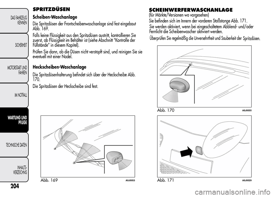 Alfa Romeo MiTo 2015 Betriebsanleitung (in German) SPRITZDÜSEN
Scheiben-Waschanlage
Die Spritzdüsen der Frontscheibenwaschanlage sind fest eingebaut
Abb. 169.
Falls keine Flüssigkeit aus den Spritzdüsen austritt, kontrollieren Sie
zuerst, ob Flüs Alfa Romeo MiTo 2015 Betriebsanleitung (in German) SPRITZDÜSEN
Scheiben-Waschanlage
Die Spritzdüsen der Frontscheibenwaschanlage sind fest eingebaut
Abb. 169.
Falls keine Flüssigkeit aus den Spritzdüsen austritt, kontrollieren Sie
zuerst, ob Flüs