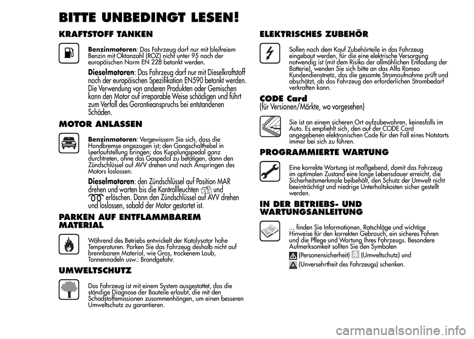 Alfa Romeo MiTo 2015  Betriebsanleitung (in German) BITTE UNBEDINGT LESEN!
KRAFTSTOFF TANKEN
Benzinmotoren: Das Fahrzeug darf nur mit bleifreiem
Benzin mit Oktanzahl (ROZ) nicht unter 95 nach der
europäischen Norm EN 228 betankt werden.
Dieselmotoren: