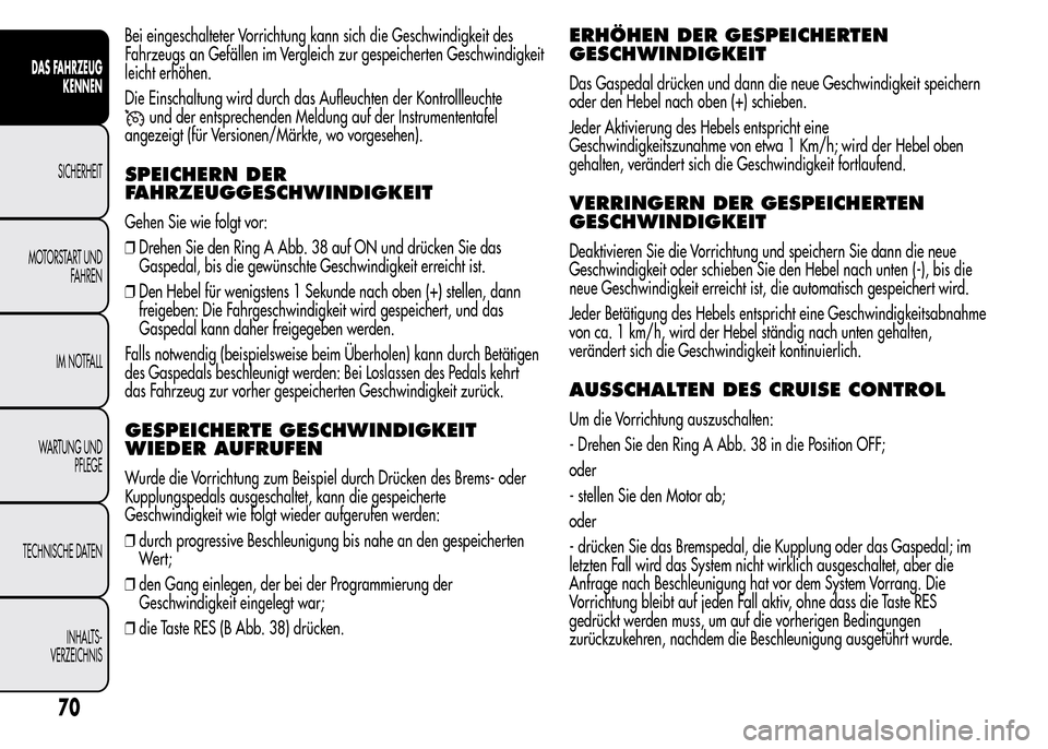 Alfa Romeo MiTo 2015 Betriebsanleitung (in German) Bei eingeschalteter Vorrichtung kann sich die Geschwindigkeit des
Fahrzeugs an Gefällen im Vergleich zur gespeicherten Geschwindigkeit
leicht erhöhen.
Die Einschaltung wird durch das Aufleuchten der Alfa Romeo MiTo 2015 Betriebsanleitung (in German) Bei eingeschalteter Vorrichtung kann sich die Geschwindigkeit des
Fahrzeugs an Gefällen im Vergleich zur gespeicherten Geschwindigkeit
leicht erhöhen.
Die Einschaltung wird durch das Aufleuchten der