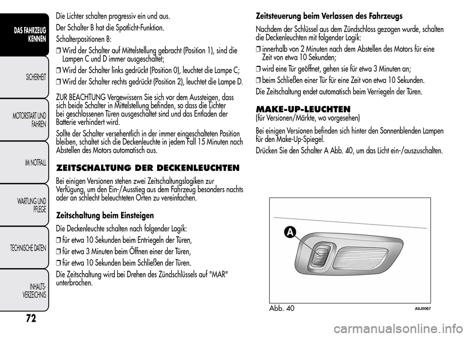 Alfa Romeo MiTo 2015 Betriebsanleitung (in German) Die Lichter schalten progressiv ein und aus.
Der Schalter B hat die Spotlicht-Funktion.
Schalterpositionen B:
❒Wird der Schalter auf Mittelstellung gebracht (Position 1), sind die
Lampen C und D imm Alfa Romeo MiTo 2015 Betriebsanleitung (in German) Die Lichter schalten progressiv ein und aus.
Der Schalter B hat die Spotlicht-Funktion.
Schalterpositionen B:
❒Wird der Schalter auf Mittelstellung gebracht (Position 1), sind die
Lampen C und D imm