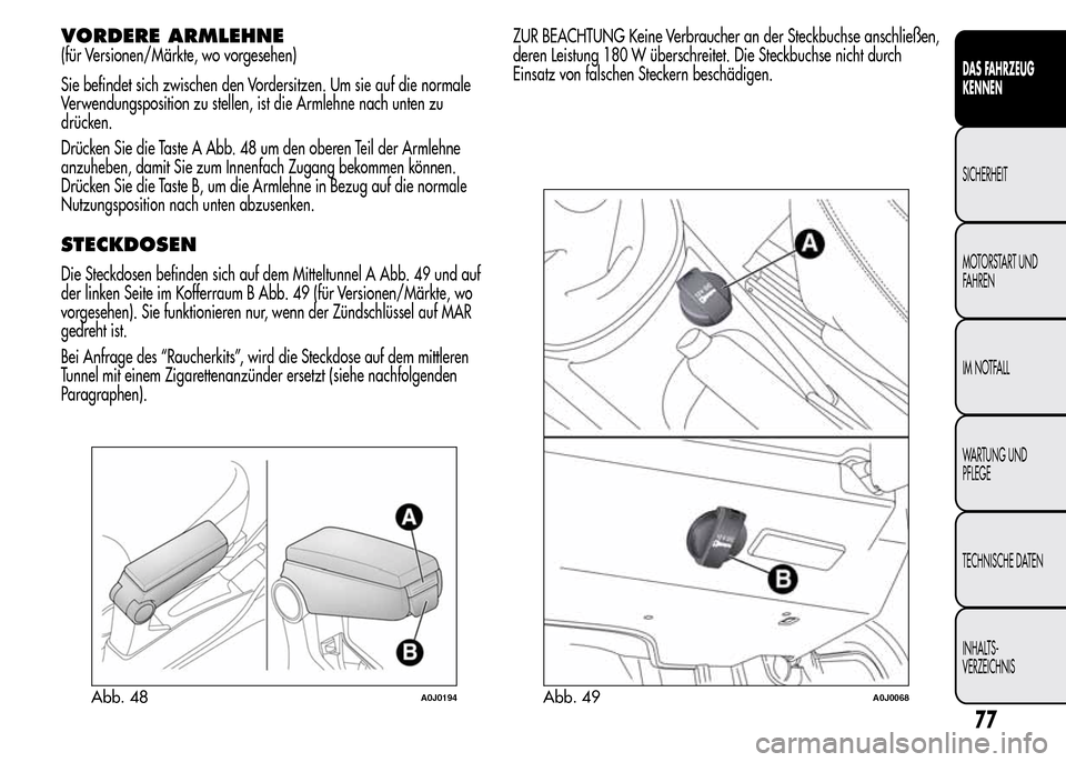 Alfa Romeo MiTo 2015 Betriebsanleitung (in German) VORDERE ARMLEHNE
(für Versionen/Märkte, wo vorgesehen)
Sie befindet sich zwischen den Vordersitzen. Um sie auf die normale
Verwendungsposition zu stellen, ist die Armlehne nach unten zu
drücken.
Dr Alfa Romeo MiTo 2015 Betriebsanleitung (in German) VORDERE ARMLEHNE
(für Versionen/Märkte, wo vorgesehen)
Sie befindet sich zwischen den Vordersitzen. Um sie auf die normale
Verwendungsposition zu stellen, ist die Armlehne nach unten zu
drücken.
Dr