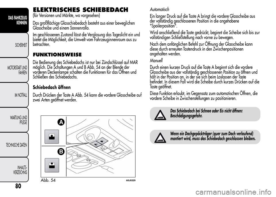 Alfa Romeo MiTo 2015 Betriebsanleitung (in German) ELEKTRISCHES SCHIEBEDACH
(für Versionen und Märkte, wo vorgesehen)
Das großflächige Glasschiebedach besteht aus einer beweglichen
Glasscheibe und einem Sonnenrollo.
Im geschlossenen Zustand lässt Alfa Romeo MiTo 2015 Betriebsanleitung (in German) ELEKTRISCHES SCHIEBEDACH
(für Versionen und Märkte, wo vorgesehen)
Das großflächige Glasschiebedach besteht aus einer beweglichen
Glasscheibe und einem Sonnenrollo.
Im geschlossenen Zustand lässt