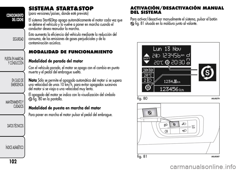 Alfa Romeo MiTo 2015  Manual del propietario (in Spanish) SISTEMA START&STOP
(para versiones/países, donde esté previsto)
El sistema Start&Stop apaga automáticamente el motor cada vez que
se detiene el vehículo y lo vuelve a poner en marcha cuando el
con
