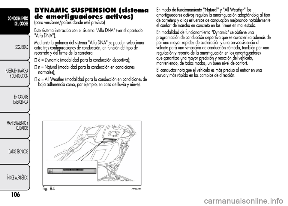 Alfa Romeo MiTo 2015 Manual del propietario (in Spanish) DYNAMIC SUSPENSION (sistema
de amortiguadores activos)
(para versiones/países donde esté previsto)
Este sistema interactúa con el sistema "Alfa DNA" (ver el apartado
"Alfa DNA").
Mediante la palanc Alfa Romeo MiTo 2015 Manual del propietario (in Spanish) DYNAMIC SUSPENSION (sistema
de amortiguadores activos)
(para versiones/países donde esté previsto)
Este sistema interactúa con el sistema "Alfa DNA" (ver el apartado
"Alfa DNA").
Mediante la palanc