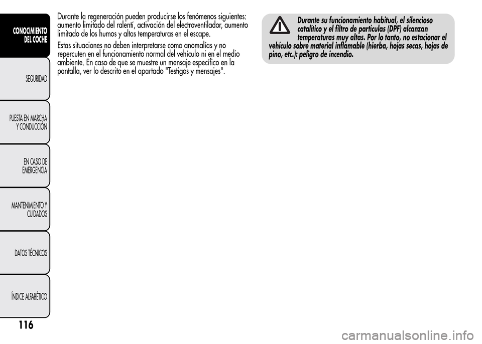 Alfa Romeo MiTo 2015  Manual del propietario (in Spanish) Durante la regeneración pueden producirse los fenómenos siguientes:
aumento limitado del ralentí, activación del electroventilador, aumento
limitado de los humos y altas temperaturas en el escape.