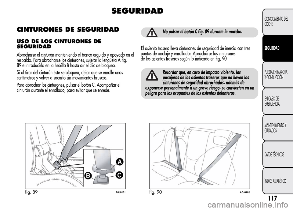 Alfa Romeo MiTo 2015 Manual del propietario (in Spanish) SEGURIDAD
CINTURONES DE SEGURIDAD
USO DE LOS CINTURONES DE
SEGURIDAD
Abrocharse el cinturón manteniendo el tronco erguido y apoyado en el
respaldo. Para abrocharse los cinturones, sujetar la lengüet Alfa Romeo MiTo 2015 Manual del propietario (in Spanish) SEGURIDAD
CINTURONES DE SEGURIDAD
USO DE LOS CINTURONES DE
SEGURIDAD
Abrocharse el cinturón manteniendo el tronco erguido y apoyado en el
respaldo. Para abrocharse los cinturones, sujetar la lengüet
