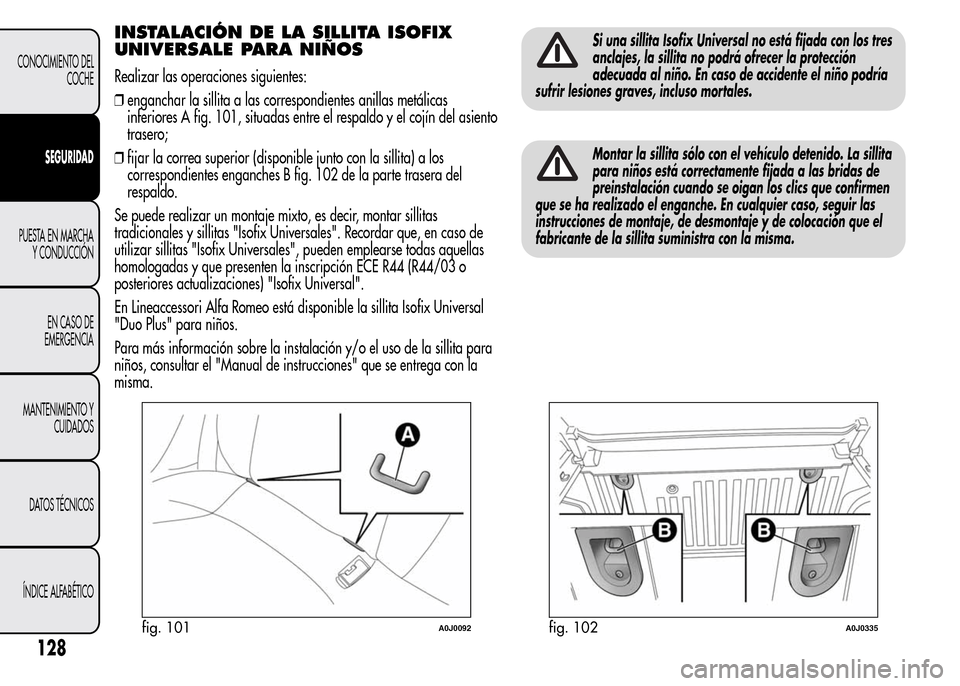 Alfa Romeo MiTo 2015 Manual del propietario (in Spanish) INSTALACIÓN DE LA SILLITA ISOFIX
UNIVERSALE PARA NIÑOS
Realizar las operaciones siguientes:
❒enganchar la sillita a las correspondientes anillas metálicas
inferiores A fig. 101, situadas entre el Alfa Romeo MiTo 2015 Manual del propietario (in Spanish) INSTALACIÓN DE LA SILLITA ISOFIX
UNIVERSALE PARA NIÑOS
Realizar las operaciones siguientes:
❒enganchar la sillita a las correspondientes anillas metálicas
inferiores A fig. 101, situadas entre el