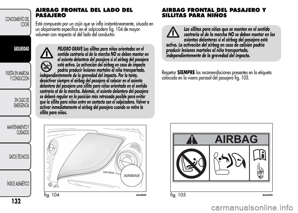 Alfa Romeo MiTo 2015 Manual del propietario (in Spanish) AIRBAG FRONTAL DEL LADO DEL
PASAJERO
Está compuesto por un cojín que se infla instantáneamente, situado en
un alojamiento específico en el salpicadero fig. 104 de mayor
volumen con respecto al del Alfa Romeo MiTo 2015 Manual del propietario (in Spanish) AIRBAG FRONTAL DEL LADO DEL
PASAJERO
Está compuesto por un cojín que se infla instantáneamente, situado en
un alojamiento específico en el salpicadero fig. 104 de mayor
volumen con respecto al del