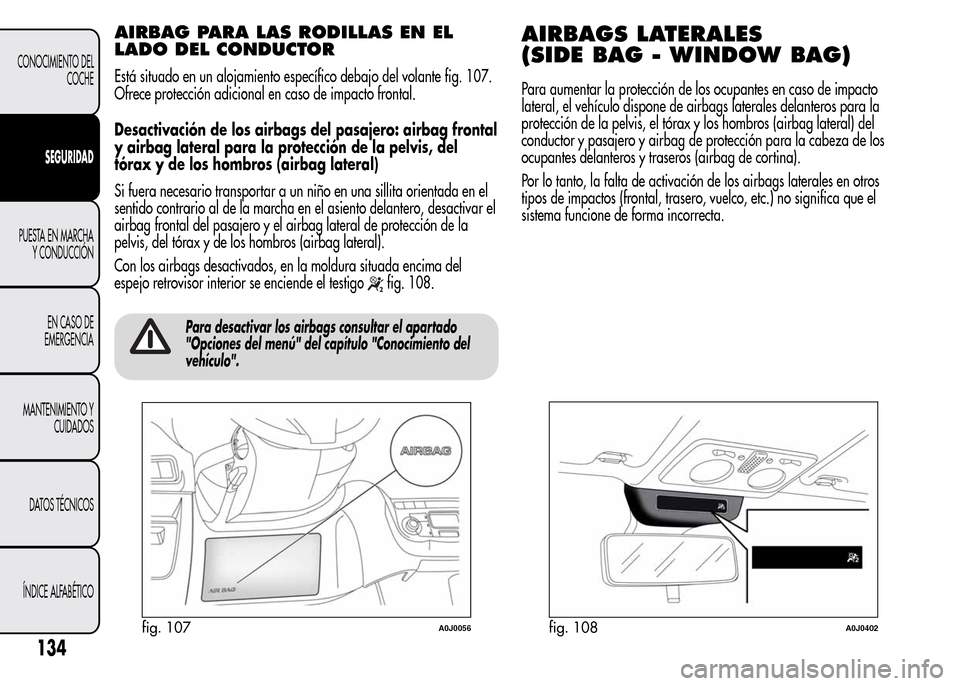 Alfa Romeo MiTo 2015 Manual del propietario (in Spanish) AIRBAG PARA LAS RODILLAS EN EL
LADO DEL CONDUCTOR
Está situado en un alojamiento específico debajo del volante fig. 107.
Ofrece protección adicional en caso de impacto frontal.
Desactivación de lo Alfa Romeo MiTo 2015 Manual del propietario (in Spanish) AIRBAG PARA LAS RODILLAS EN EL
LADO DEL CONDUCTOR
Está situado en un alojamiento específico debajo del volante fig. 107.
Ofrece protección adicional en caso de impacto frontal.
Desactivación de lo