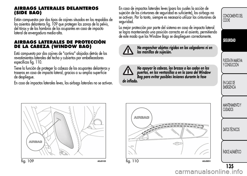 Alfa Romeo MiTo 2015 Manual del propietario (in Spanish) AIRBAGS LATERALES DELANTEROS
(SIDE BAG)
Están compuestos por dos tipos de cojines situados en los respaldos de
los asientos delanteros fig. 109 que protegen las zonas de la pelvis,
del tórax y de lo Alfa Romeo MiTo 2015 Manual del propietario (in Spanish) AIRBAGS LATERALES DELANTEROS
(SIDE BAG)
Están compuestos por dos tipos de cojines situados en los respaldos de
los asientos delanteros fig. 109 que protegen las zonas de la pelvis,
del tórax y de lo