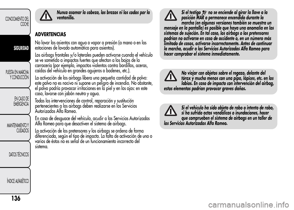 Alfa Romeo MiTo 2015 Manual del propietario (in Spanish) Nunca asomar la cabeza, los brazos ni los codos por la
ventanilla.
ADVERTENCIAS
No lavar los asientos con agua o vapor a presión (a mano o en las
estaciones de lavado automático para asientos).
Los Alfa Romeo MiTo 2015 Manual del propietario (in Spanish) Nunca asomar la cabeza, los brazos ni los codos por la
ventanilla.
ADVERTENCIAS
No lavar los asientos con agua o vapor a presión (a mano o en las
estaciones de lavado automático para asientos).
Los