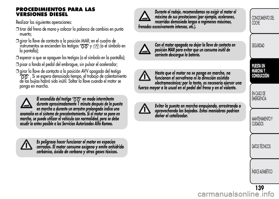Alfa Romeo MiTo 2015 Manual del propietario (in Spanish) PROCEDIMIENTOS PARA LAS
VERSIONES DIESEL
Realizar las siguientes operaciones:
❒tirar del freno de mano y colocar la palanca de cambios en punto
muerto;
❒girar la llave de contacto a la posición M Alfa Romeo MiTo 2015 Manual del propietario (in Spanish) PROCEDIMIENTOS PARA LAS
VERSIONES DIESEL
Realizar las siguientes operaciones:
❒tirar del freno de mano y colocar la palanca de cambios en punto
muerto;
❒girar la llave de contacto a la posición M