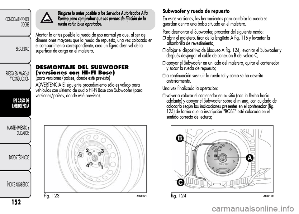 Alfa Romeo MiTo 2015 Manual del propietario (in Spanish) Dirigirse lo antes posible a los Servicios Autorizados Alfa
Romeo para comprobar que los pernos de fijación de la
rueda estén bien apretados.
Montar lo antes posible la rueda de uso normal ya que, a Alfa Romeo MiTo 2015 Manual del propietario (in Spanish) Dirigirse lo antes posible a los Servicios Autorizados Alfa
Romeo para comprobar que los pernos de fijación de la
rueda estén bien apretados.
Montar lo antes posible la rueda de uso normal ya que, a
