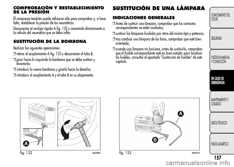 Alfa Romeo MiTo 2015 Manual del propietario (in Spanish) COMPROBACIÓN Y RESTABLECIMIENTO
DE LA PRESIÓN
El compresor también puede utilizarse sólo para comprobar y, si hace
falta, restablecer la presión de los neumáticos.
Desconectar el anclaje rápido Alfa Romeo MiTo 2015 Manual del propietario (in Spanish) COMPROBACIÓN Y RESTABLECIMIENTO
DE LA PRESIÓN
El compresor también puede utilizarse sólo para comprobar y, si hace
falta, restablecer la presión de los neumáticos.
Desconectar el anclaje rápido