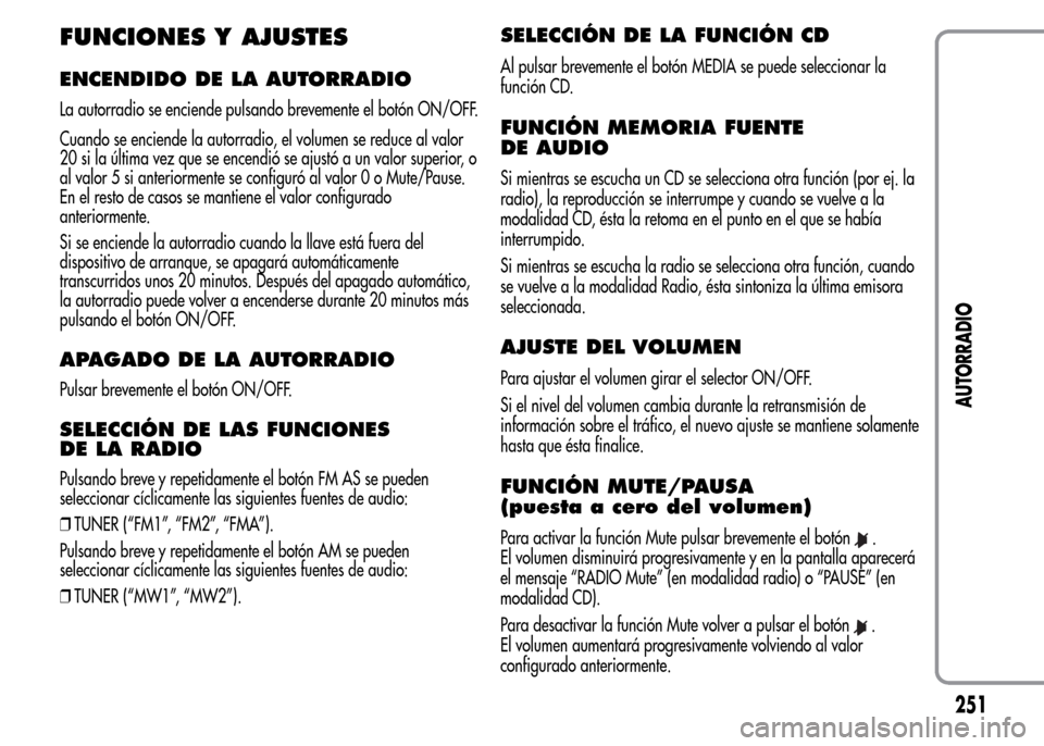 Alfa Romeo MiTo 2015 Manual del propietario (in Spanish) FUNCIONES Y AJUSTES
ENCENDIDO DE LA AUTORRADIO
La autorradio se enciende pulsando brevemente el botón ON/OFF.
Cuando se enciende la autorradio, el volumen se reduce al valor
20 si la última vez que Alfa Romeo MiTo 2015 Manual del propietario (in Spanish) FUNCIONES Y AJUSTES
ENCENDIDO DE LA AUTORRADIO
La autorradio se enciende pulsando brevemente el botón ON/OFF.
Cuando se enciende la autorradio, el volumen se reduce al valor
20 si la última vez que