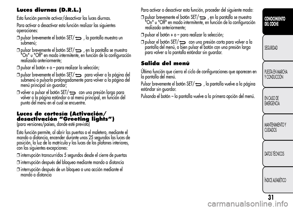 Alfa Romeo MiTo 2015 Manual del propietario (in Spanish) Luces diurnas (D.R.L.)
Esta función permite activar/desactivar las luces diurnas.
Para activar o desactivar esta función realizar las siguientes
operaciones:
❒pulsar brevemente el botón SET/
, la Alfa Romeo MiTo 2015 Manual del propietario (in Spanish) Luces diurnas (D.R.L.)
Esta función permite activar/desactivar las luces diurnas.
Para activar o desactivar esta función realizar las siguientes
operaciones:
❒pulsar brevemente el botón SET/
, la
