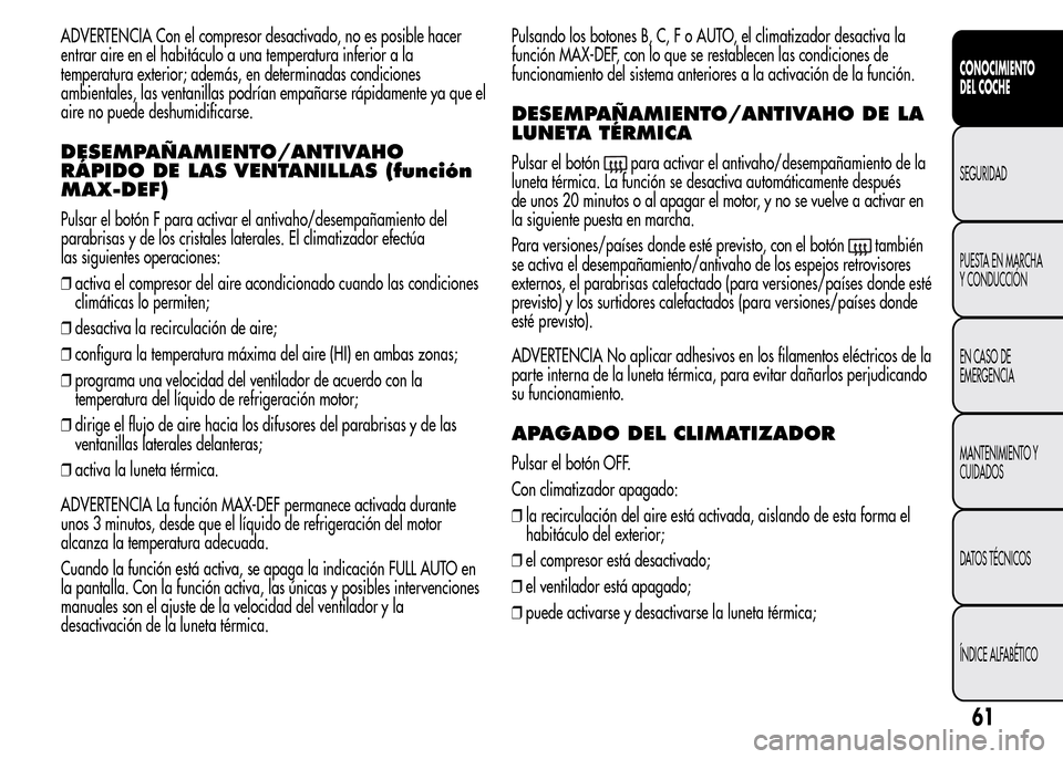 Alfa Romeo MiTo 2015 Manual del propietario (in Spanish) ADVERTENCIA Con el compresor desactivado, no es posible hacer
entrar aire en el habitáculo a una temperatura inferior a la
temperatura exterior; además, en determinadas condiciones
ambientales, las Alfa Romeo MiTo 2015 Manual del propietario (in Spanish) ADVERTENCIA Con el compresor desactivado, no es posible hacer
entrar aire en el habitáculo a una temperatura inferior a la
temperatura exterior; además, en determinadas condiciones
ambientales, las