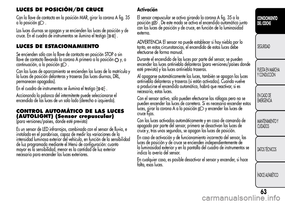 Alfa Romeo MiTo 2015 Manual del propietario (in Spanish) LUCES DE POSICIÓN/DE CRUCE
Con la llave de contacto en la posición MAR, girar la corona A fig. 35
a la posición
.
Las luces diurnas se apagan y se encienden las luces de posición y de
cruce. En el Alfa Romeo MiTo 2015 Manual del propietario (in Spanish) LUCES DE POSICIÓN/DE CRUCE
Con la llave de contacto en la posición MAR, girar la corona A fig. 35
a la posición
.
Las luces diurnas se apagan y se encienden las luces de posición y de
cruce. En el