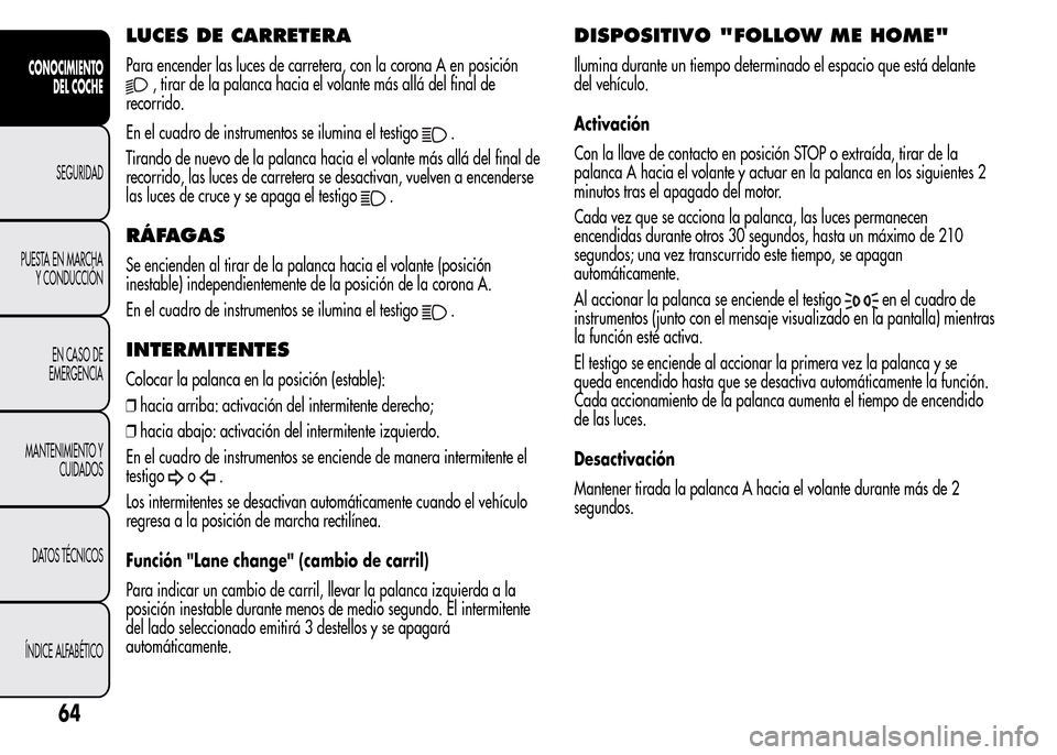 Alfa Romeo MiTo 2015 Manual del propietario (in Spanish) LUCES DE CARRETERA
Para encender las luces de carretera, con la corona A en posición
, tirar de la palanca hacia el volante más allá del final de
recorrido.
En el cuadro de instrumentos se ilumina Alfa Romeo MiTo 2015 Manual del propietario (in Spanish) LUCES DE CARRETERA
Para encender las luces de carretera, con la corona A en posición
, tirar de la palanca hacia el volante más allá del final de
recorrido.
En el cuadro de instrumentos se ilumina