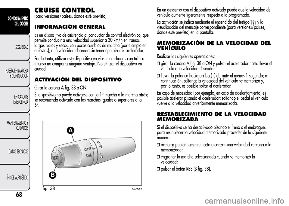 Alfa Romeo MiTo 2015 Manual del propietario (in Spanish) CRUISE CONTROL
(para versiones/países, donde esté previsto)
INFORMACIÓN GENERAL
Es un dispositivo de asistencia al conductor de control electrónico, que
permite conducir a una velocidad superior a Alfa Romeo MiTo 2015 Manual del propietario (in Spanish) CRUISE CONTROL
(para versiones/países, donde esté previsto)
INFORMACIÓN GENERAL
Es un dispositivo de asistencia al conductor de control electrónico, que
permite conducir a una velocidad superior a