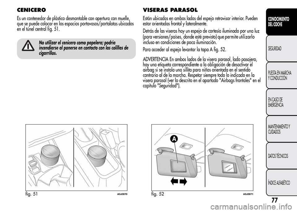 Alfa Romeo MiTo 2015 Manual del propietario (in Spanish) CENICERO
Es un contenedor de plástico desmontable con apertura con muelle,
que se puede colocar en los espacios portavasos/portalatas ubicados
en el túnel central fig. 51.
No utilizar el cenicero co Alfa Romeo MiTo 2015 Manual del propietario (in Spanish) CENICERO
Es un contenedor de plástico desmontable con apertura con muelle,
que se puede colocar en los espacios portavasos/portalatas ubicados
en el túnel central fig. 51.
No utilizar el cenicero co