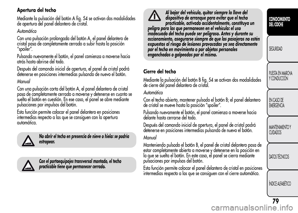 Alfa Romeo MiTo 2015 Manual del propietario (in Spanish) Apertura del techo
Mediante la pulsación del botón A fig. 54 se activan dos modalidades
de apertura del panel delantero de cristal.
Automática
Con una pulsación prolongada del botón A, el panel d Alfa Romeo MiTo 2015 Manual del propietario (in Spanish) Apertura del techo
Mediante la pulsación del botón A fig. 54 se activan dos modalidades
de apertura del panel delantero de cristal.
Automática
Con una pulsación prolongada del botón A, el panel d