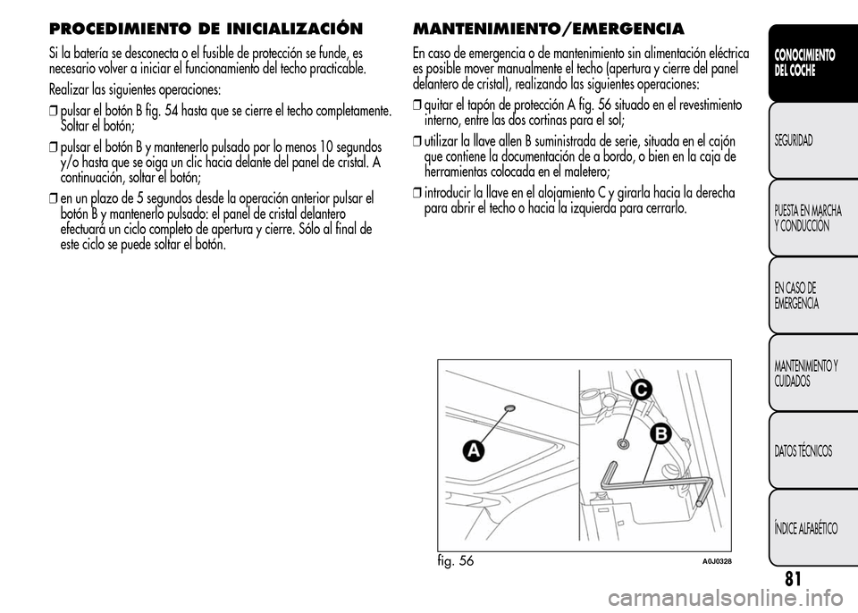 Alfa Romeo MiTo 2015 Manual del propietario (in Spanish) PROCEDIMIENTO DE INICIALIZACIÓN
Si la batería se desconecta o el fusible de protección se funde, es
necesario volver a iniciar el funcionamiento del techo practicable.
Realizar las siguientes opera Alfa Romeo MiTo 2015 Manual del propietario (in Spanish) PROCEDIMIENTO DE INICIALIZACIÓN
Si la batería se desconecta o el fusible de protección se funde, es
necesario volver a iniciar el funcionamiento del techo practicable.
Realizar las siguientes opera