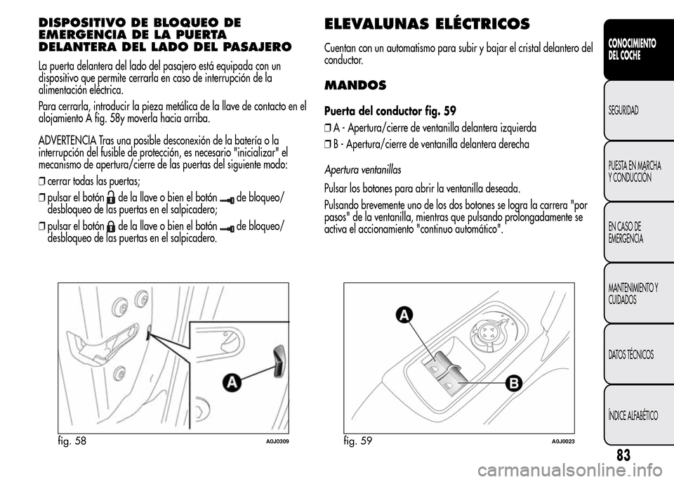 Alfa Romeo MiTo 2015 Manual del propietario (in Spanish) DISPOSITIVO DE BLOQUEO DE
EMERGENCIA DE LA PUERTA
DELANTERA DEL LADO DEL PASAJERO
La puerta delantera del lado del pasajero está equipada con un
dispositivo que permite cerrarla en caso de interrupci Alfa Romeo MiTo 2015 Manual del propietario (in Spanish) DISPOSITIVO DE BLOQUEO DE
EMERGENCIA DE LA PUERTA
DELANTERA DEL LADO DEL PASAJERO
La puerta delantera del lado del pasajero está equipada con un
dispositivo que permite cerrarla en caso de interrupci