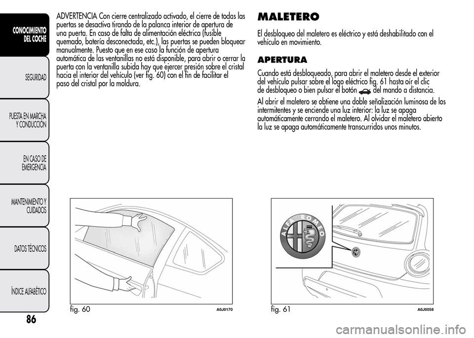 Alfa Romeo MiTo 2015 Manual del propietario (in Spanish) ADVERTENCIA Con cierre centralizado activado, el cierre de todas las
puertas se desactiva tirando de la palanca interior de apertura de
una puerta. En caso de falta de alimentación eléctrica (fusibl Alfa Romeo MiTo 2015 Manual del propietario (in Spanish) ADVERTENCIA Con cierre centralizado activado, el cierre de todas las
puertas se desactiva tirando de la palanca interior de apertura de
una puerta. En caso de falta de alimentación eléctrica (fusibl