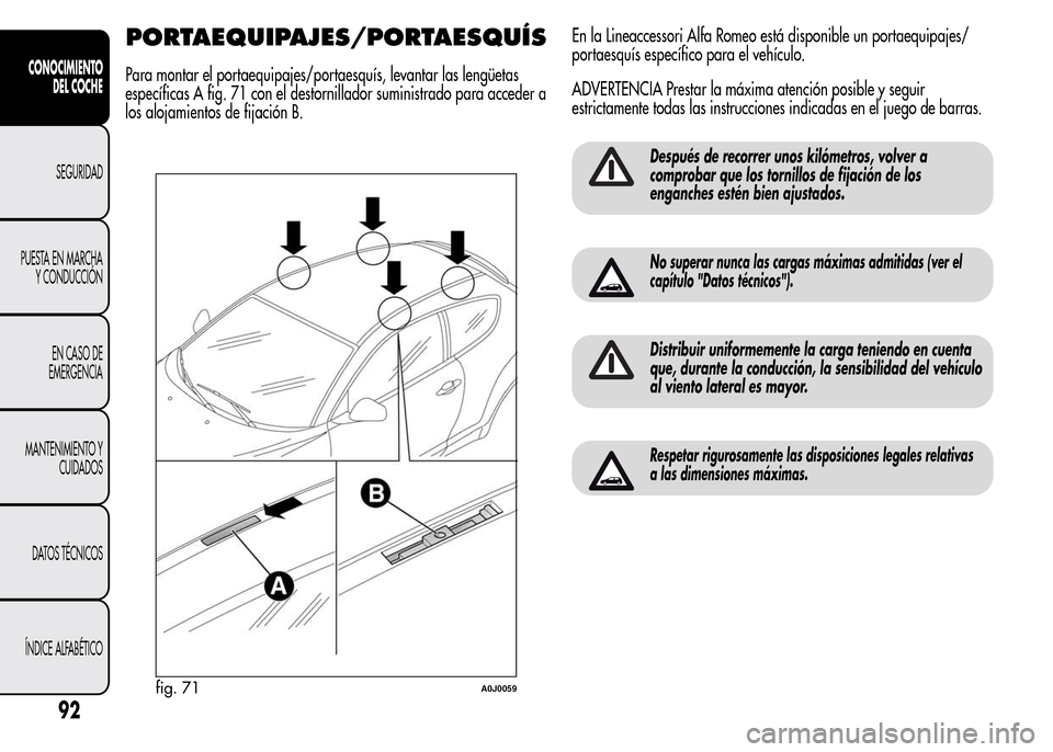 Alfa Romeo MiTo 2015 Manual del propietario (in Spanish) PORTAEQUIPAJES/PORTAESQUÍS
Para montar el portaequipajes/portaesquís, levantar las lengüetas
específicas A fig. 71 con el destornillador suministrado para acceder a
los alojamientos de fijación B Alfa Romeo MiTo 2015 Manual del propietario (in Spanish) PORTAEQUIPAJES/PORTAESQUÍS
Para montar el portaequipajes/portaesquís, levantar las lengüetas
específicas A fig. 71 con el destornillador suministrado para acceder a
los alojamientos de fijación B