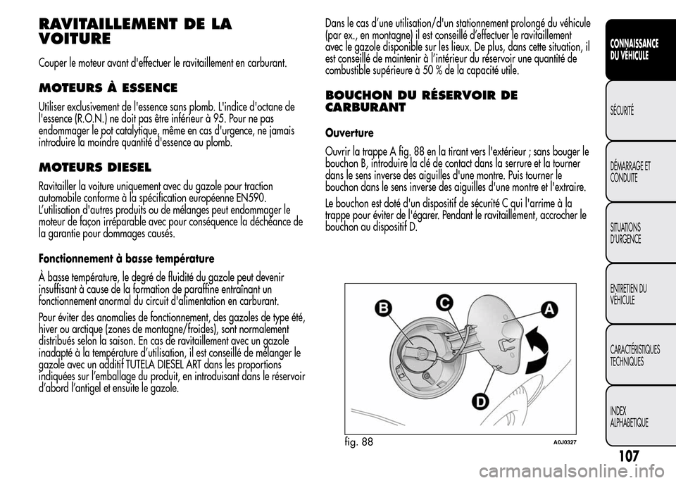 Alfa Romeo MiTo 2015 Manuel du propriétaire (in French) RAVITAILLEMENT DE LA
VOITURE
Couper le moteur avant deffectuer le ravitaillement en carburant.
MOTEURS À ESSENCE
Utiliser exclusivement de lessence sans plomb. Lindice doctane de
lessence (R.O.N Alfa Romeo MiTo 2015 Manuel du propriétaire (in French) RAVITAILLEMENT DE LA
VOITURE
Couper le moteur avant deffectuer le ravitaillement en carburant.
MOTEURS À ESSENCE
Utiliser exclusivement de lessence sans plomb. Lindice doctane de
lessence (R.O.N