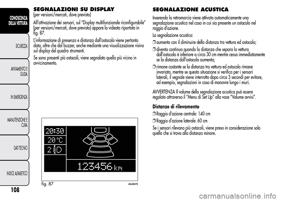 Alfa Romeo MiTo 2015 Manuale del proprietario (in Italian) L’informazione di presenza e distanza dall’ostacolo viene pertanto
data, oltre che dal buzzer, anche mediante una visualizzazione visiva
sul display del quadro strumenti.
Se sono presenti più ost Alfa Romeo MiTo 2015 Manuale del proprietario (in Italian) L’informazione di presenza e distanza dall’ostacolo viene pertanto
data, oltre che dal buzzer, anche mediante una visualizzazione visiva
sul display del quadro strumenti.
Se sono presenti più ost