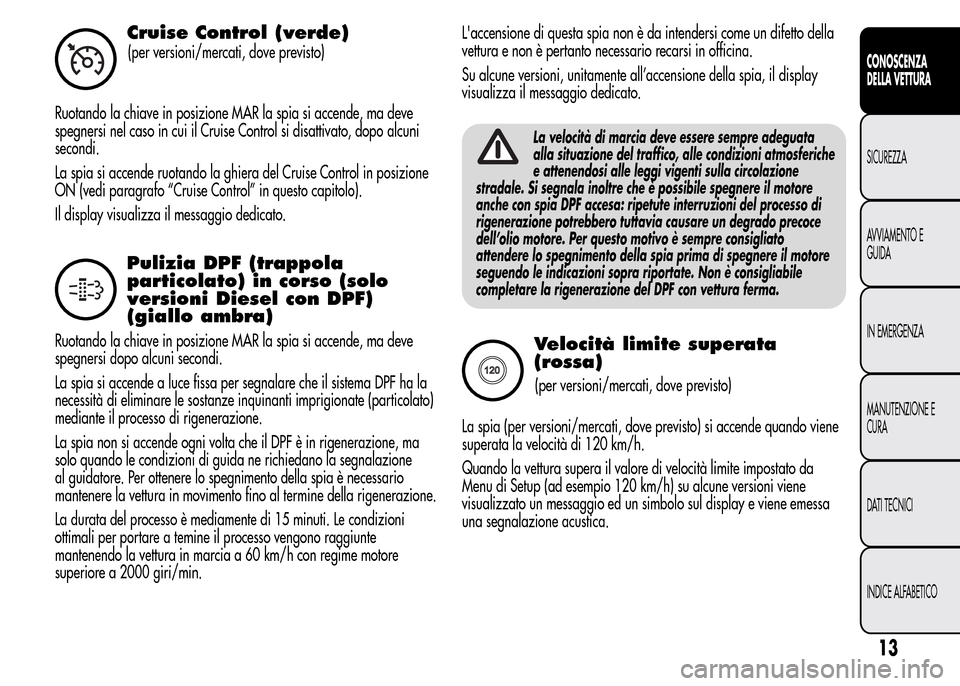 Alfa Romeo MiTo 2015 Manuale del proprietario (in Italian) Cruise Control (verde)
(per versioni/mercati, dove previsto)
Ruotando la chiave in posizione MAR la spia si accende, ma deve
spegnersi nel caso in cui il Cruise Control si disattivato, dopo alcuni
sec Alfa Romeo MiTo 2015 Manuale del proprietario (in Italian) Cruise Control (verde)
(per versioni/mercati, dove previsto)
Ruotando la chiave in posizione MAR la spia si accende, ma deve
spegnersi nel caso in cui il Cruise Control si disattivato, dopo alcuni
sec